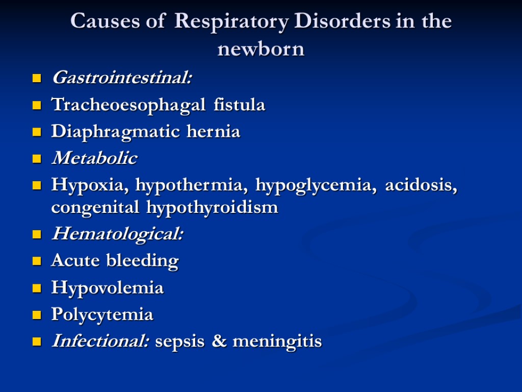 Causes of Respiratory Disorders in the newborn Gastrointestinal: Tracheoesophagal fistula Diaphragmatic hernia Metabolic Hypoxia,